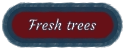 Fresh trees